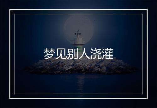 梦见别人浇灌