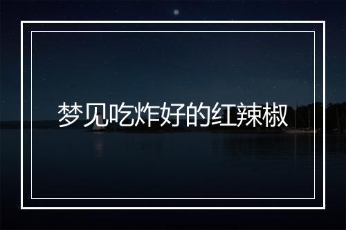 梦见吃炸好的红辣椒