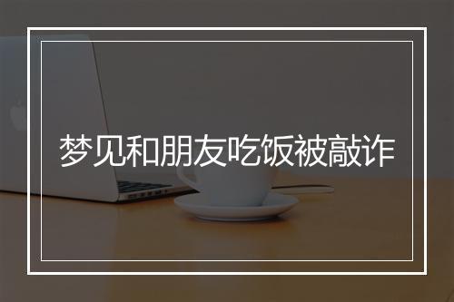 梦见和朋友吃饭被敲诈