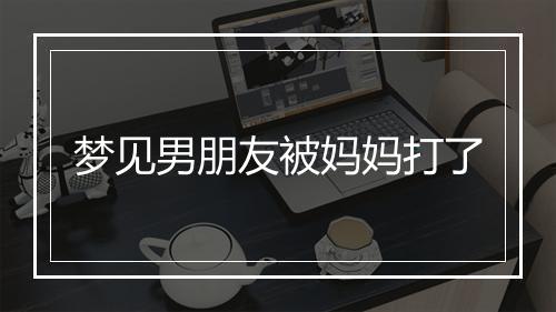 梦见男朋友被妈妈打了