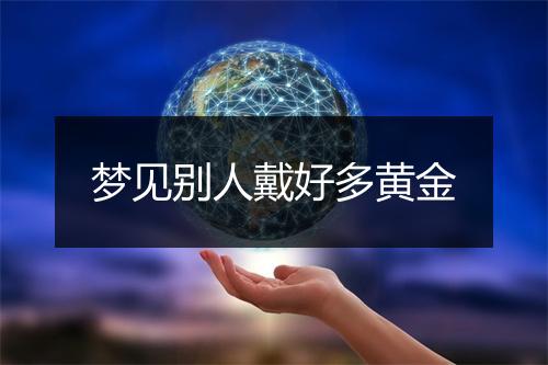 梦见别人戴好多黄金