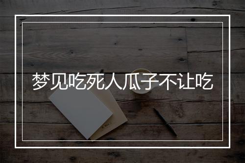 梦见吃死人瓜子不让吃