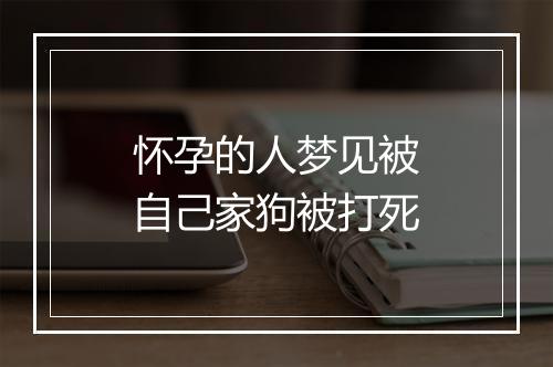 怀孕的人梦见被自己家狗被打死